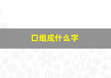 口组成什么字