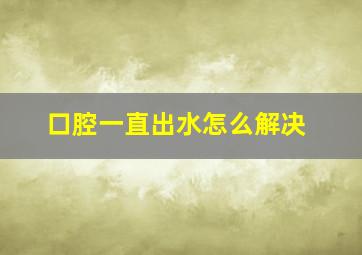 口腔一直出水怎么解决