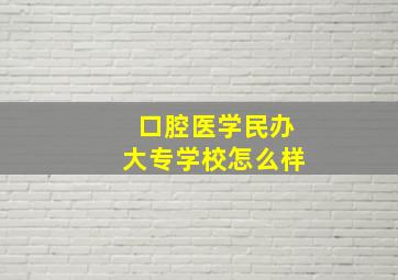 口腔医学民办大专学校怎么样