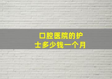 口腔医院的护士多少钱一个月