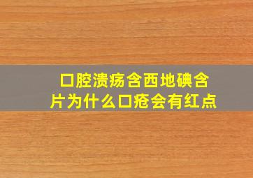 口腔溃疡含西地碘含片为什么口疮会有红点