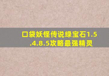 口袋妖怪传说绿宝石1.5.4.8.5攻略最强精灵