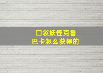 口袋妖怪克鲁巴卡怎么获得的