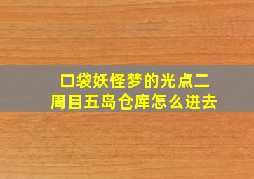 口袋妖怪梦的光点二周目五岛仓库怎么进去