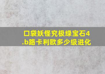 口袋妖怪究极绿宝石4.b路卡利欧多少级进化