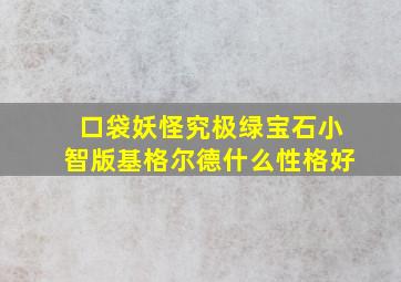 口袋妖怪究极绿宝石小智版基格尔德什么性格好