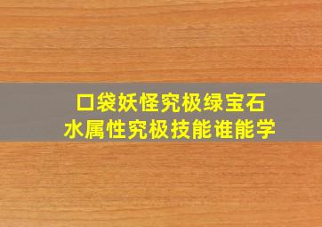 口袋妖怪究极绿宝石水属性究极技能谁能学