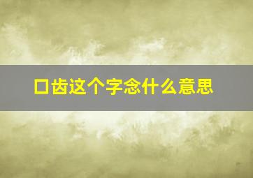 口齿这个字念什么意思