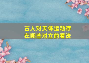 古人对天体运动存在哪些对立的看法