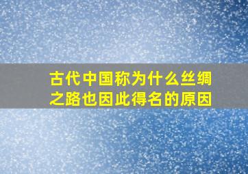 古代中国称为什么丝绸之路也因此得名的原因