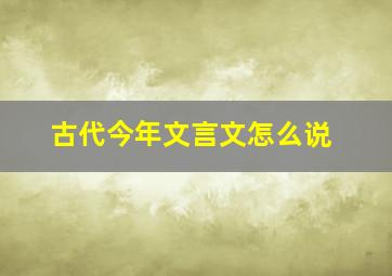 古代今年文言文怎么说