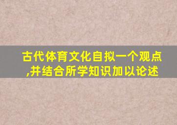 古代体育文化自拟一个观点,并结合所学知识加以论述