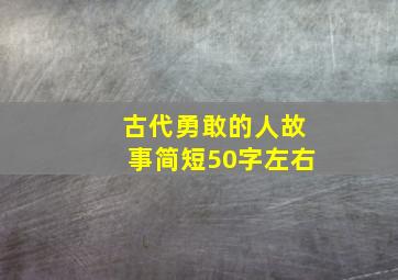 古代勇敢的人故事简短50字左右