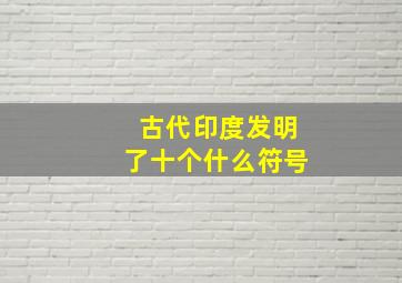 古代印度发明了十个什么符号