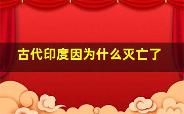 古代印度因为什么灭亡了