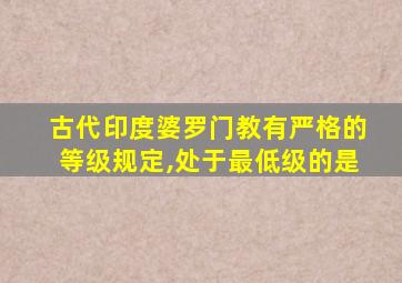 古代印度婆罗门教有严格的等级规定,处于最低级的是