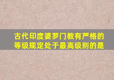 古代印度婆罗门教有严格的等级规定处于最高级别的是