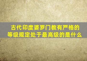 古代印度婆罗门教有严格的等级规定处于最高级的是什么