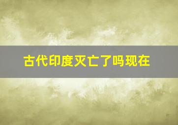 古代印度灭亡了吗现在