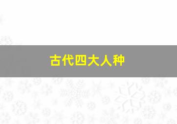 古代四大人种