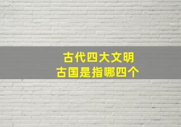 古代四大文明古国是指哪四个