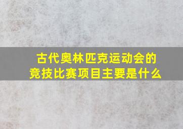 古代奥林匹克运动会的竞技比赛项目主要是什么