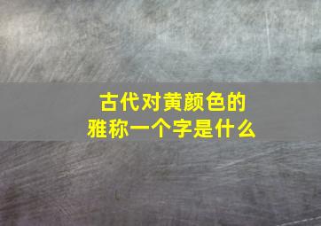 古代对黄颜色的雅称一个字是什么