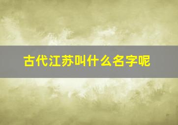 古代江苏叫什么名字呢