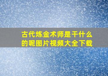 古代炼金术师是干什么的呢图片视频大全下载