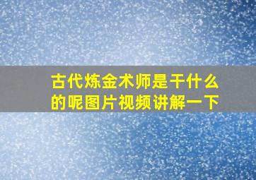 古代炼金术师是干什么的呢图片视频讲解一下