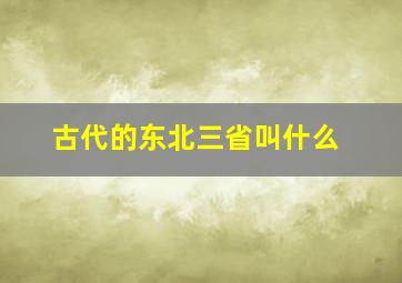 古代的东北三省叫什么