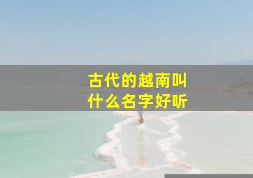 古代的越南叫什么名字好听