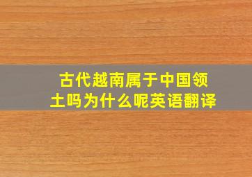 古代越南属于中国领土吗为什么呢英语翻译