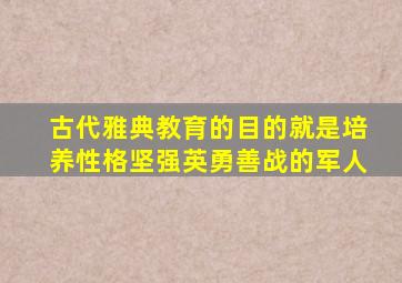 古代雅典教育的目的就是培养性格坚强英勇善战的军人