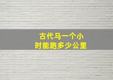 古代马一个小时能跑多少公里