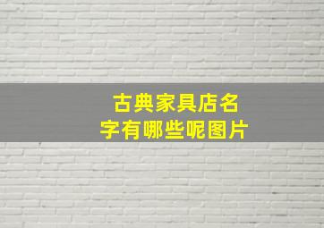 古典家具店名字有哪些呢图片