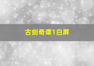 古剑奇谭1白屏