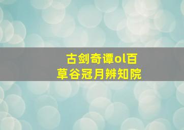 古剑奇谭ol百草谷冠月辨知院