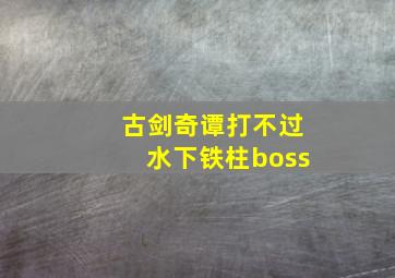 古剑奇谭打不过水下铁柱boss