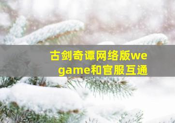 古剑奇谭网络版wegame和官服互通