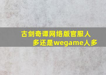 古剑奇谭网络版官服人多还是wegame人多