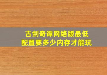 古剑奇谭网络版最低配置要多少内存才能玩