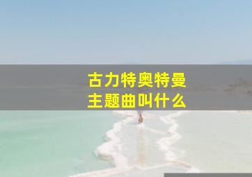 古力特奥特曼主题曲叫什么