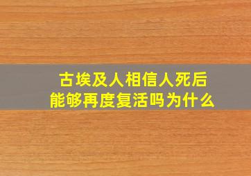 古埃及人相信人死后能够再度复活吗为什么