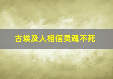 古埃及人相信灵魂不死