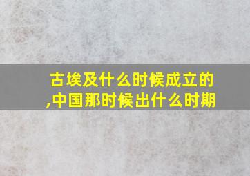 古埃及什么时候成立的,中国那时候出什么时期