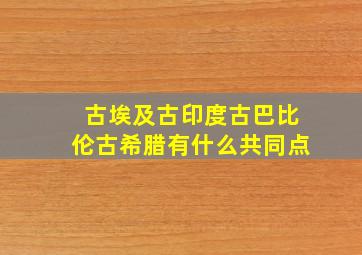 古埃及古印度古巴比伦古希腊有什么共同点