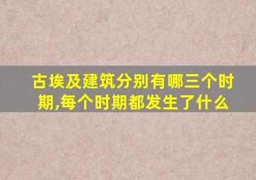 古埃及建筑分别有哪三个时期,每个时期都发生了什么