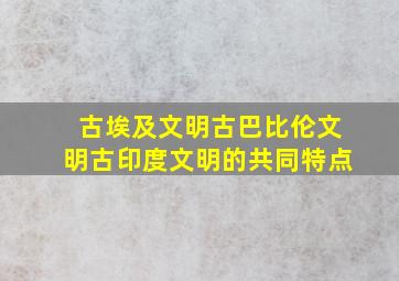 古埃及文明古巴比伦文明古印度文明的共同特点