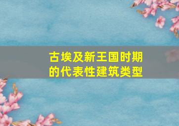 古埃及新王国时期的代表性建筑类型